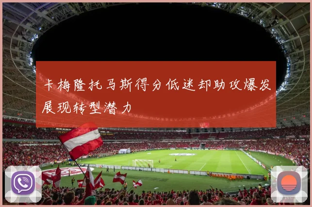 卡梅隆托马斯得分低迷却助攻爆发展现转型潜力