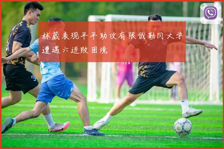 林葳表现平平助攻有限俄勒冈大学遭遇六连败困境