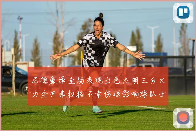 尼德豪泽全场表现出色杰明三分火力全开弗拉格不幸伤退影响球队士气