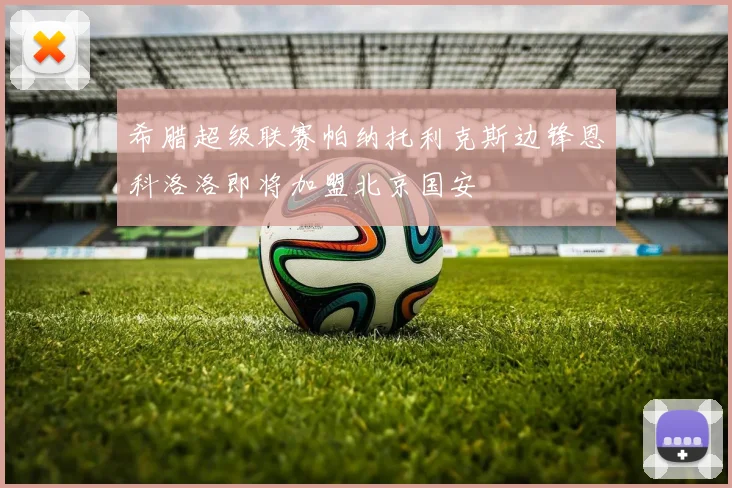希腊超级联赛帕纳托利克斯边锋恩科洛洛即将加盟北京国安