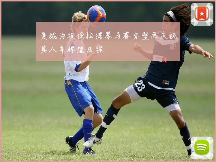 曼城为埃德松揭幕马赛克壁画庆祝其八年辉煌历程