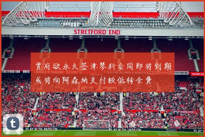 贾府欲永久签津琴科合同即将到期或将向阿森纳支付较低转会费